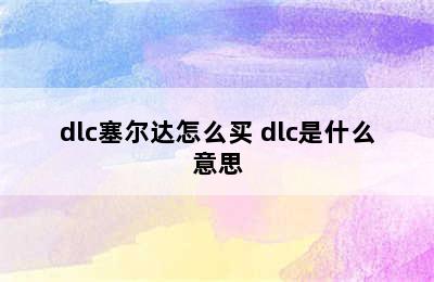 dlc塞尔达怎么买 dlc是什么意思